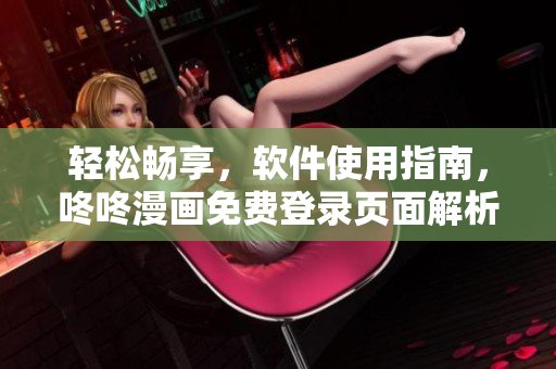 輕松暢享，軟件使用指南，咚咚漫畫(huà)免費(fèi)登錄頁(yè)面解析！