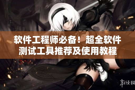 軟件工程師必備！超全軟件測試工具推薦及使用教程