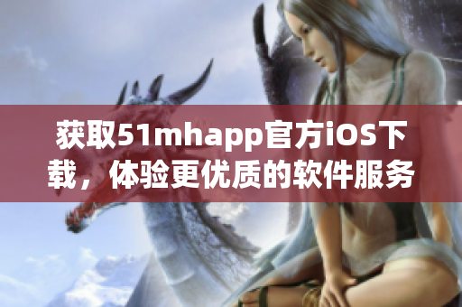 獲取51mhapp官方iOS下載，體驗(yàn)更優(yōu)質(zhì)的軟件服務(wù)