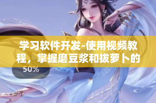 學(xué)習(xí)軟件開(kāi)發(fā)-使用視頻教程，掌握磨豆?jié){和拔蘿卜的技巧