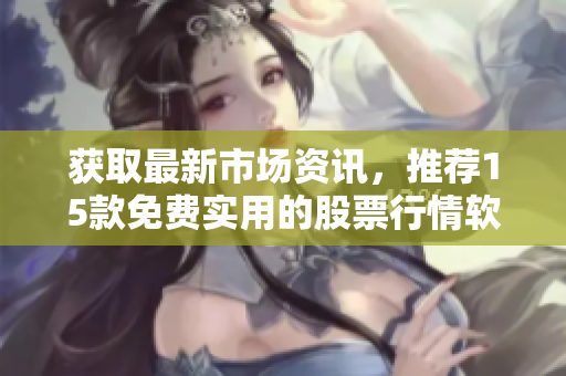 獲取最新市場(chǎng)資訊，推薦15款免費(fèi)實(shí)用的股票行情軟件網(wǎng)站