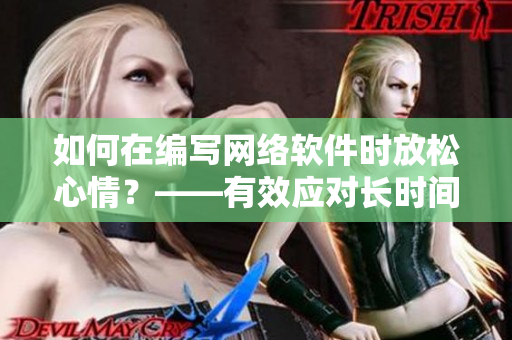 如何在編寫網(wǎng)絡(luò)軟件時(shí)放松心情？——有效應(yīng)對長時(shí)間編程的抑郁情緒