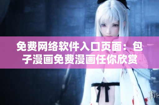 免費網(wǎng)絡軟件入口頁面：包子漫畫免費漫畫任你欣賞