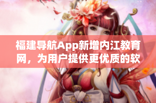福建導航App新增內江教育網，為用戶提供更優(yōu)質的軟件導航服務！