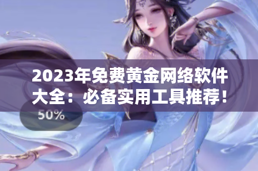 2023年免費(fèi)黃金網(wǎng)絡(luò)軟件大全：必備實(shí)用工具推薦！