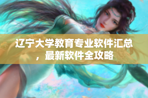 遼寧大學教育專業(yè)軟件匯總，最新軟件全攻略