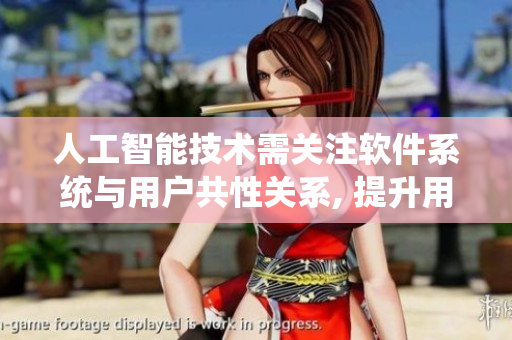 人工智能技術(shù)需關(guān)注軟件系統(tǒng)與用戶共性關(guān)系, 提升用戶體驗。