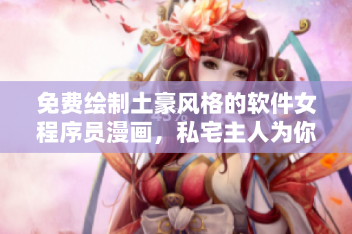 免費(fèi)繪制土豪風(fēng)格的軟件女程序員漫畫，私宅主人為你描繪編程世界