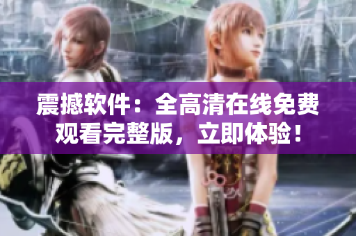 震撼軟件：全高清在線免費(fèi)觀看完整版，立即體驗(yàn)！