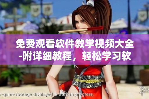 免費(fèi)觀看軟件教學(xué)視頻大全-附詳細(xì)教程，輕松學(xué)習(xí)軟件技能！