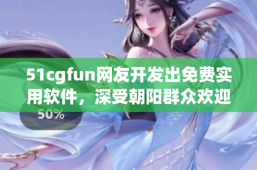 51cgfun網(wǎng)友開發(fā)出免費實用軟件，深受朝陽群眾歡迎