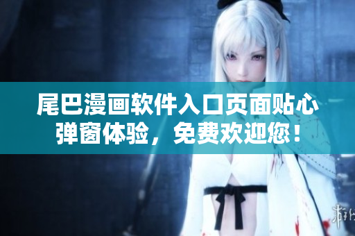 尾巴漫畫軟件入口頁(yè)面貼心彈窗體驗(yàn)，免費(fèi)歡迎您！