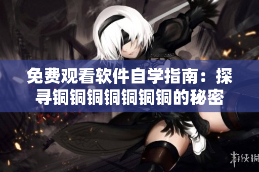 免費觀看軟件自學(xué)指南：探尋銅銅銅銅銅銅銅的秘密