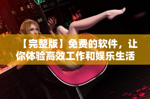 【完整版】免費(fèi)的軟件，讓你體驗(yàn)高效工作和娛樂生活！