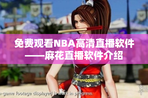 免費觀看NBA高清直播軟件——麻花直播軟件介紹