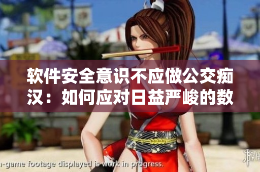 軟件安全意識不應(yīng)做公交癡漢：如何應(yīng)對日益嚴(yán)峻的數(shù)據(jù)安全挑戰(zhàn)