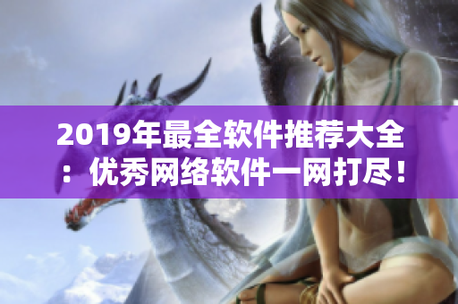 2019年最全軟件推薦大全：優(yōu)秀網(wǎng)絡(luò)軟件一網(wǎng)打盡！