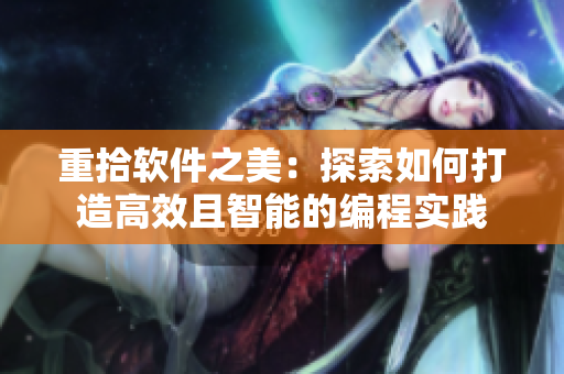 重拾軟件之美：探索如何打造高效且智能的編程實(shí)踐