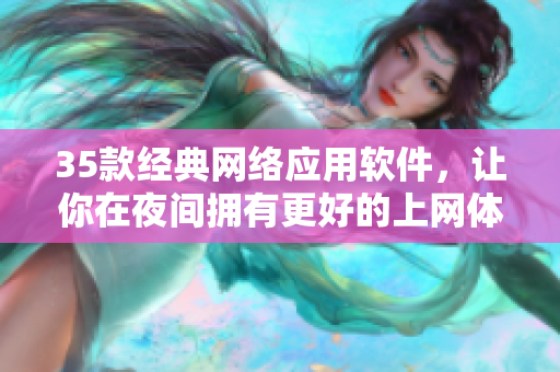 35款經(jīng)典網(wǎng)絡應用軟件，讓你在夜間擁有更好的上網(wǎng)體驗