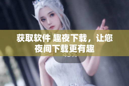 獲取軟件 趣夜下載，讓您夜間下載更有趣