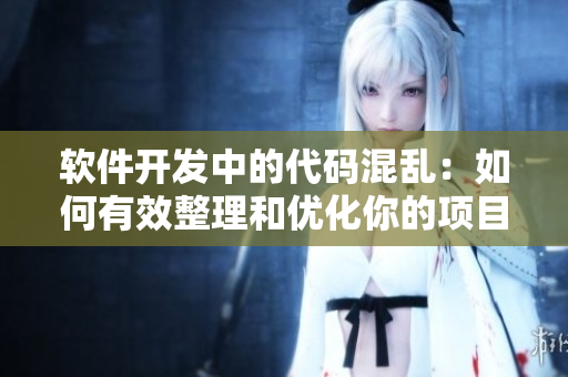 軟件開發(fā)中的代碼混亂：如何有效整理和優(yōu)化你的項(xiàng)目