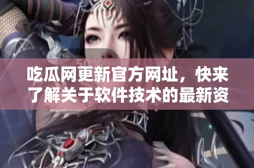 吃瓜網(wǎng)更新官方網(wǎng)址，快來了解關于軟件技術的最新資訊！