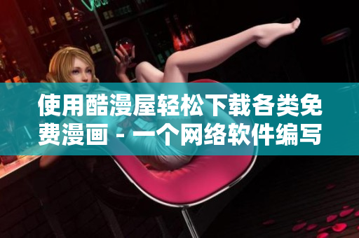 使用酷漫屋輕松下載各類免費(fèi)漫畫 - 一個網(wǎng)絡(luò)軟件編寫的使用教程