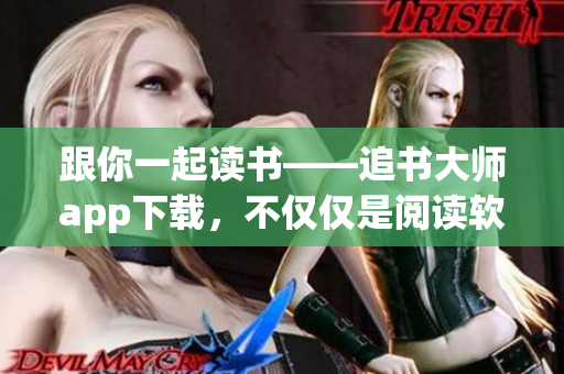 跟你一起讀書——追書大師app下載，不僅僅是閱讀軟件！