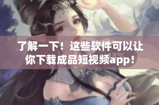 了解一下！這些軟件可以讓你下載成品短視頻app！