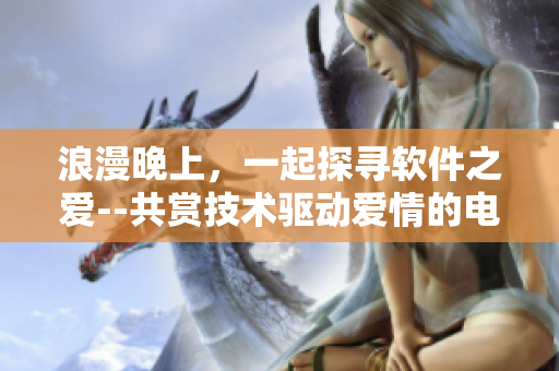 浪漫晚上，一起探尋軟件之愛--共賞技術驅動愛情的電影