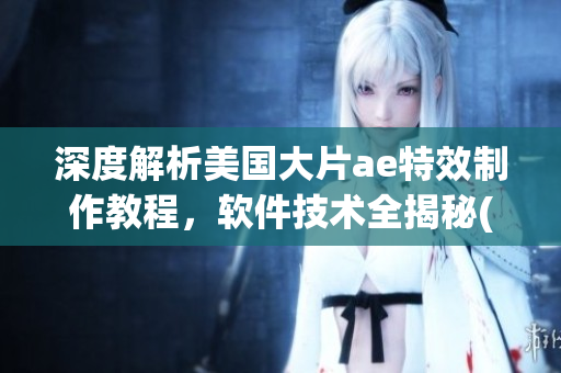 深度解析美國大片ae特效制作教程，軟件技術(shù)全揭秘(1)