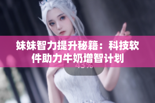 妹妹智力提升秘籍：科技軟件助力牛奶增智計劃