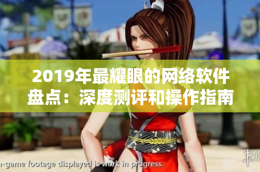 2019年最耀眼的網(wǎng)絡(luò)軟件盤點(diǎn)：深度測評(píng)和操作指南一站式了解