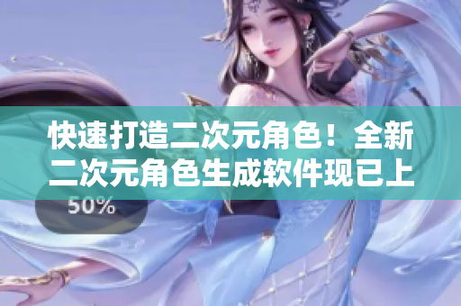 快速打造二次元角色！全新二次元角色生成軟件現(xiàn)已上線！