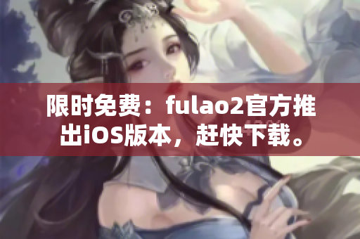 限時免費：fulao2官方推出iOS版本，趕快下載。