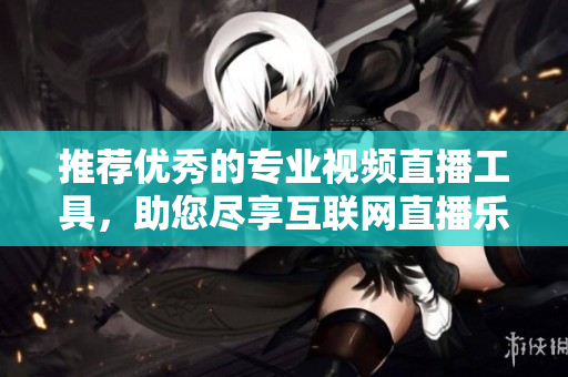 推薦優(yōu)秀的專業(yè)視頻直播工具，助您盡享互聯(lián)網(wǎng)直播樂趣