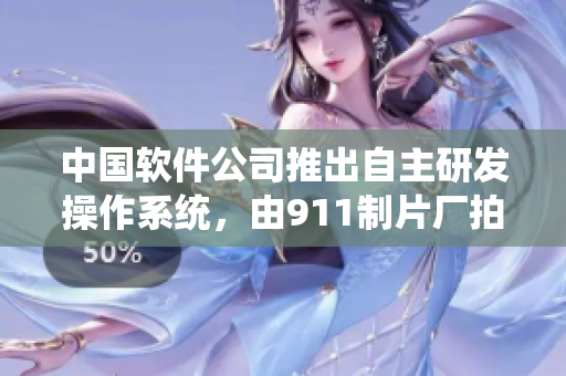 中國軟件公司推出自主研發(fā)操作系統(tǒng)，由911制片廠拍攝記錄制作電視劇