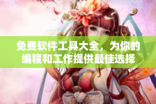 免費軟件工具大全，為你的編程和工作提供最佳選擇