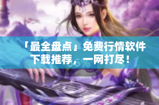「最全盤點」免費行情軟件下載推薦，一網打盡！