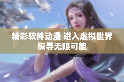 精彩軟件動(dòng)漫 進(jìn)入虛擬世界探尋無(wú)限可能