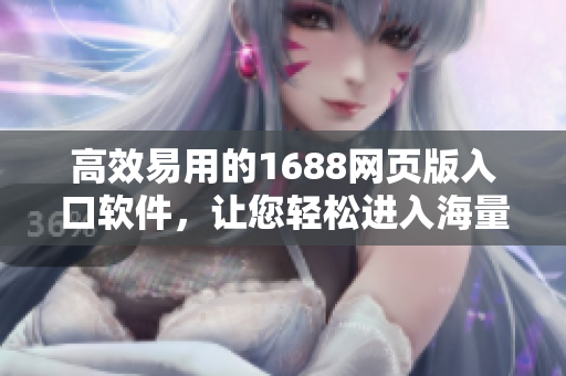 高效易用的1688網(wǎng)頁版入口軟件，讓您輕松進(jìn)入海量商品世界