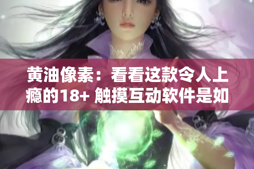 黃油像素：看看這款令人上癮的18+ 觸摸互動軟件是如何激發(fā)你的創(chuàng)造力的
