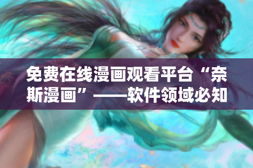 免費在線漫畫觀看平臺“奈斯漫畫”——軟件領(lǐng)域必知的福利大放送！