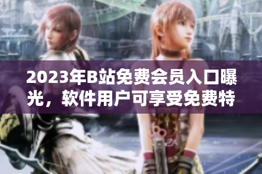 2023年B站免費會員入口曝光，軟件用戶可享受免費特權(quán)