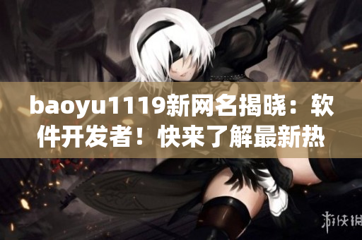 baoyu1119新網(wǎng)名揭曉：軟件開發(fā)者！快來(lái)了解最新熱門軟件開發(fā)趨勢(shì)！