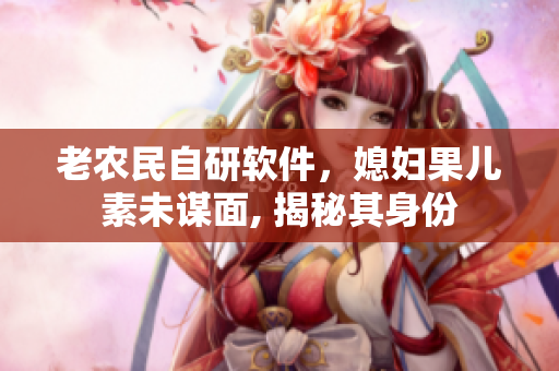 老農(nóng)民自研軟件，媳婦果兒素未謀面, 揭秘其身份