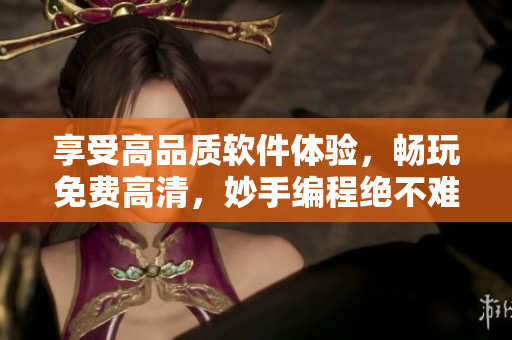 享受高品質(zhì)軟件體驗(yàn)，暢玩免費(fèi)高清，妙手編程絕不難！