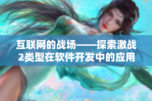 互聯(lián)網(wǎng)的戰(zhàn)場——探索激戰(zhàn)2類型在軟件開發(fā)中的應用