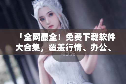 「全網(wǎng)最全！免費(fèi)下載軟件大合集，覆蓋行情、辦公、設(shè)計應(yīng)用等領(lǐng)域！」