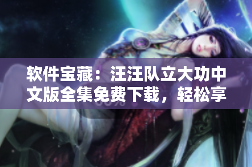 軟件寶藏：汪汪隊(duì)立大功中文版全集免費(fèi)下載，輕松享受軟件的樂(lè)趣